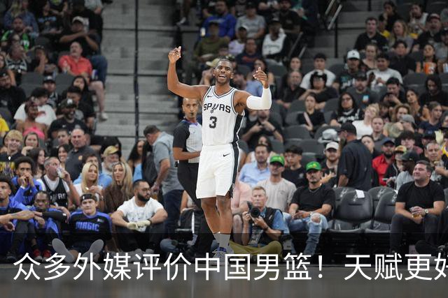 众多外媒评价中国男篮！天赋更好，打法却过时